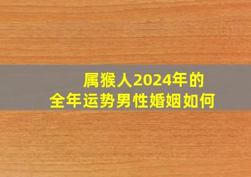 属猴人2024年的全年运势男性婚姻如何