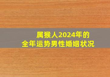 属猴人2024年的全年运势男性婚姻状况