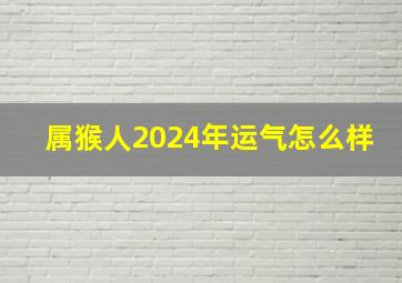 属猴人2024年运气怎么样