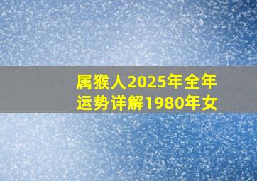 属猴人2025年全年运势详解1980年女