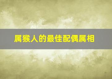 属猴人的最佳配偶属相