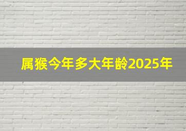 属猴今年多大年龄2025年