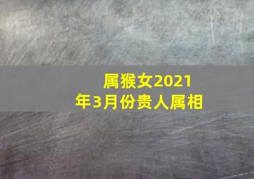 属猴女2021年3月份贵人属相