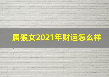 属猴女2021年财运怎么样