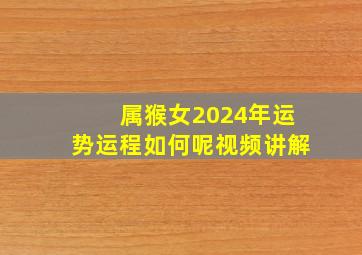 属猴女2024年运势运程如何呢视频讲解