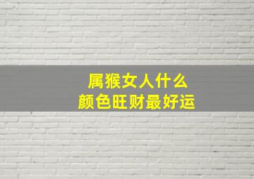 属猴女人什么颜色旺财最好运