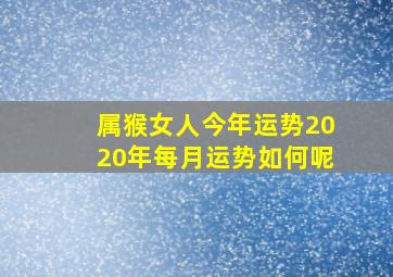 属猴女人今年运势2020年每月运势如何呢