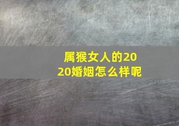 属猴女人的2020婚姻怎么样呢