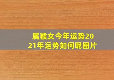 属猴女今年运势2021年运势如何呢图片