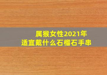 属猴女性2021年适宜戴什么石榴石手串