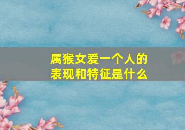 属猴女爱一个人的表现和特征是什么