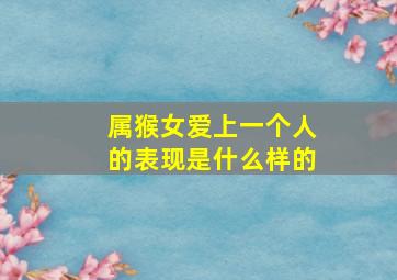 属猴女爱上一个人的表现是什么样的