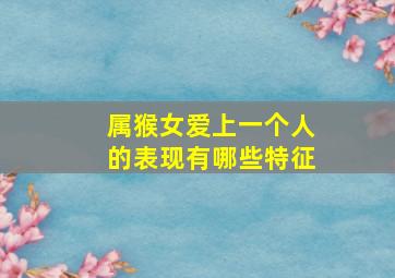 属猴女爱上一个人的表现有哪些特征