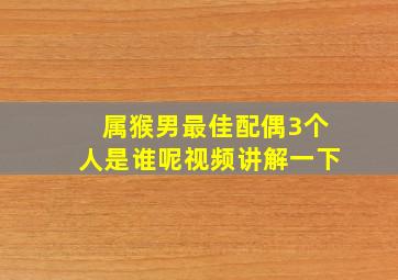 属猴男最佳配偶3个人是谁呢视频讲解一下