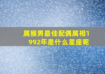 属猴男最佳配偶属相1992年是什么星座呢