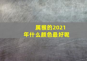 属猴的2021年什么颜色最好呢