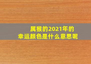 属猴的2021年的幸运颜色是什么意思呢