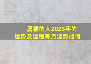 属猴的人2025年的运势及运程每月运势如何