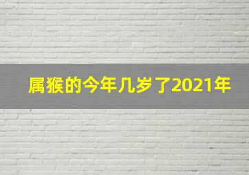 属猴的今年几岁了2021年