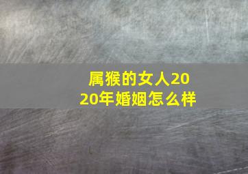 属猴的女人2020年婚姻怎么样