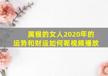 属猴的女人2020年的运势和财运如何呢视频播放