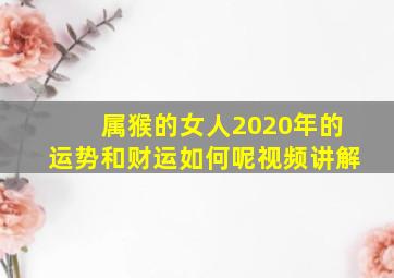 属猴的女人2020年的运势和财运如何呢视频讲解