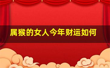 属猴的女人今年财运如何