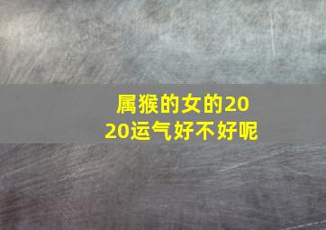 属猴的女的2020运气好不好呢