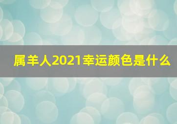 属羊人2021幸运颜色是什么