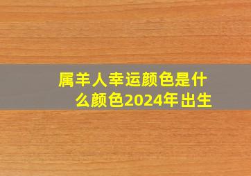 属羊人幸运颜色是什么颜色2024年出生