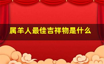 属羊人最佳吉祥物是什么