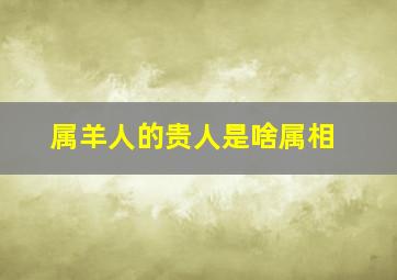 属羊人的贵人是啥属相