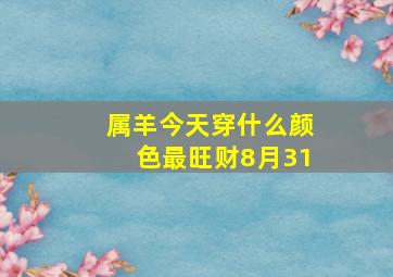 属羊今天穿什么颜色最旺财8月31