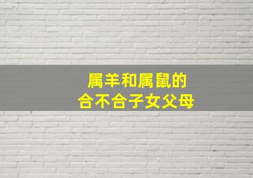 属羊和属鼠的合不合子女父母