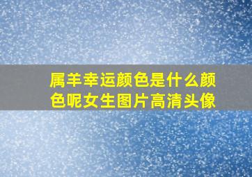 属羊幸运颜色是什么颜色呢女生图片高清头像