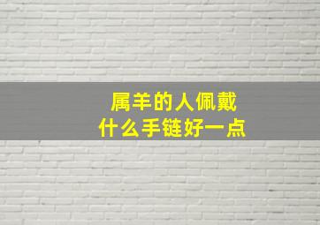 属羊的人佩戴什么手链好一点