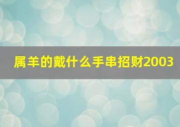 属羊的戴什么手串招财2003