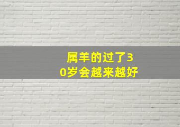 属羊的过了30岁会越来越好