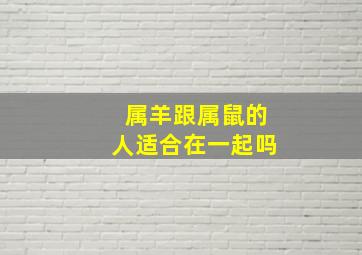 属羊跟属鼠的人适合在一起吗