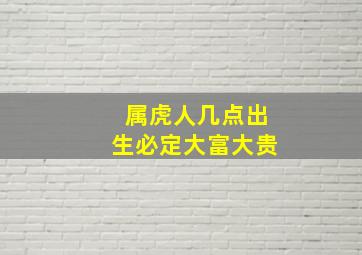 属虎人几点出生必定大富大贵