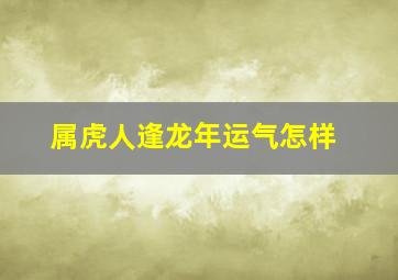 属虎人逢龙年运气怎样