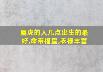 属虎的人几点出生的最好,命带福星,衣禄丰富