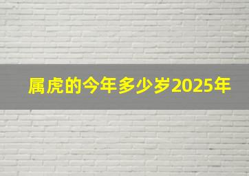 属虎的今年多少岁2025年