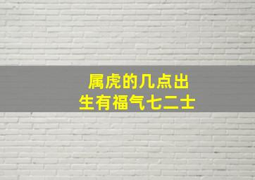 属虎的几点出生有福气七二士