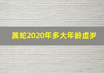 属蛇2020年多大年龄虚岁