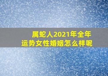 属蛇人2021年全年运势女性婚姻怎么样呢