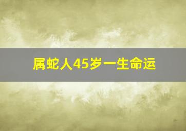 属蛇人45岁一生命运