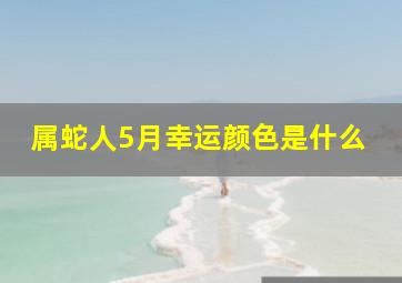 属蛇人5月幸运颜色是什么