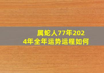 属蛇人77年2024年全年运势运程如何