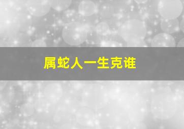 属蛇人一生克谁